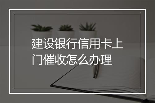 建设银行信用卡上门催收怎么办理