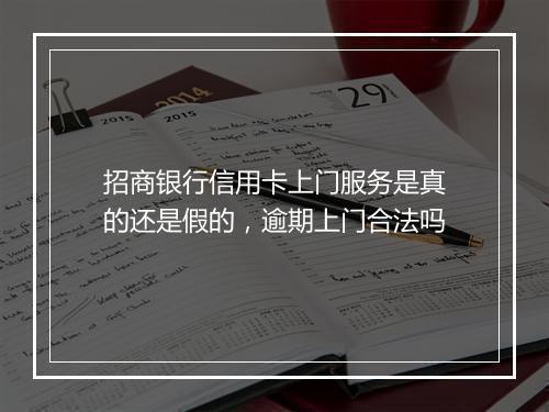 招商银行信用卡上门服务是真的还是假的，逾期上门合法吗