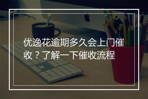 优逸花逾期多久会上门催收？了解一下催收流程