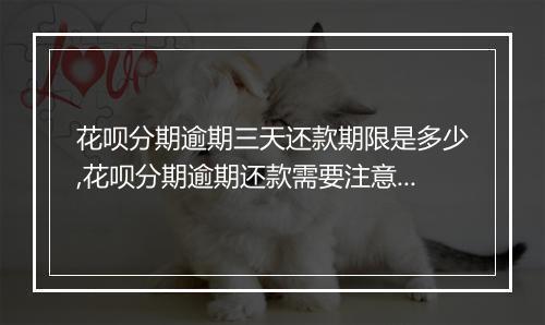 花呗分期逾期三天还款期限是多少,花呗分期逾期还款需要注意什么