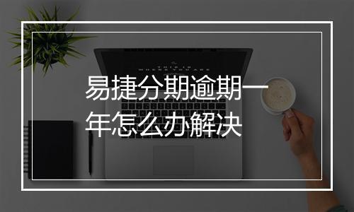 易捷分期逾期一年怎么办解决