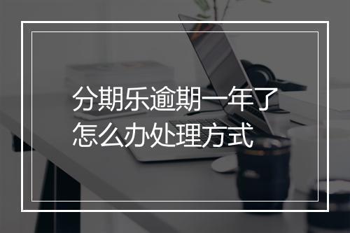 分期乐逾期一年了怎么办处理方式