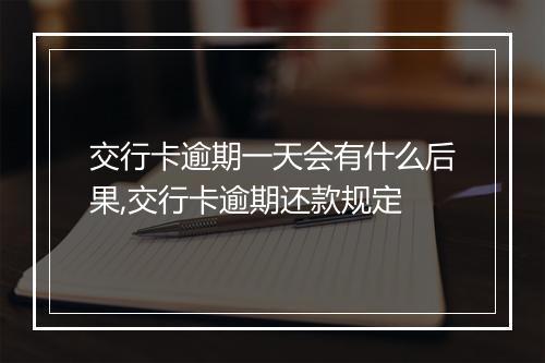 交行卡逾期一天会有什么后果,交行卡逾期还款规定