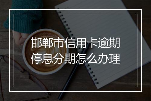 邯郸市信用卡逾期停息分期怎么办理
