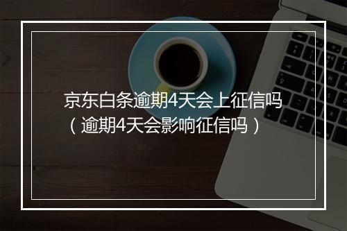 京东白条逾期4天会上征信吗（逾期4天会影响征信吗）