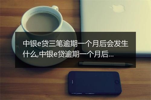 中银e贷三笔逾期一个月后会发生什么,中银e贷逾期一个月后的处理方式