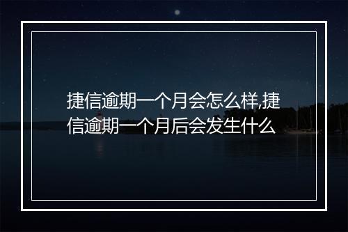 捷信逾期一个月会怎么样,捷信逾期一个月后会发生什么