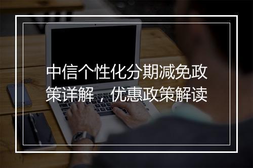 中信个性化分期减免政策详解，优惠政策解读