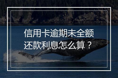 信用卡逾期未全额还款利息怎么算？