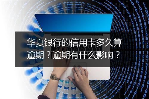 华夏银行的信用卡多久算逾期？逾期有什么影响？