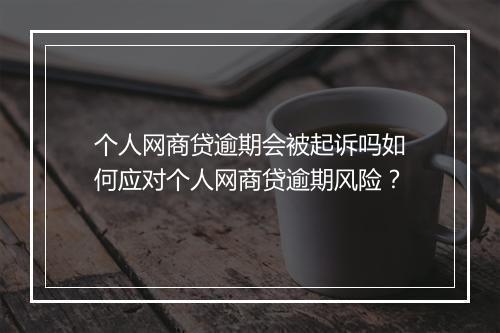 个人网商贷逾期会被起诉吗如何应对个人网商贷逾期风险？