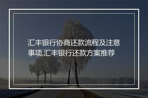 汇丰银行协商还款流程及注意事项,汇丰银行还款方案推荐