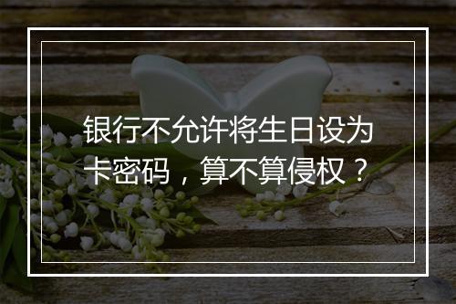 银行不允许将生日设为卡密码，算不算侵权？