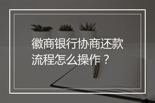 徽商银行协商还款流程怎么操作？