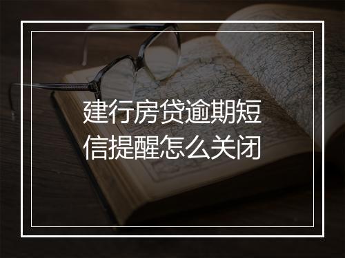 建行房贷逾期短信提醒怎么关闭