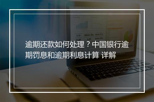 逾期还款如何处理？中国银行逾期罚息和逾期利息计算 详解