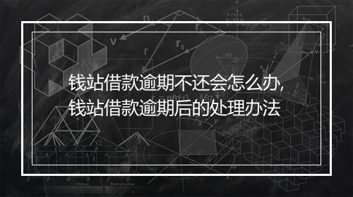 钱站借款逾期不还会怎么办,钱站借款逾期后的处理办法