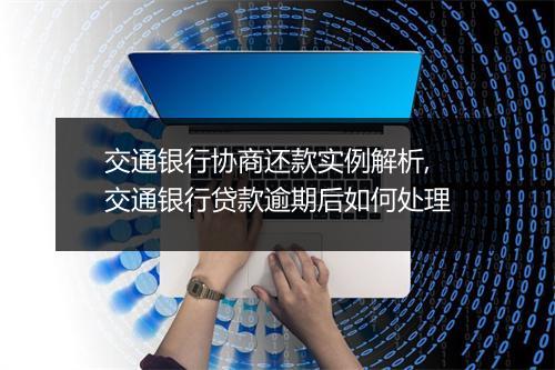 交通银行协商还款实例解析,交通银行贷款逾期后如何处理