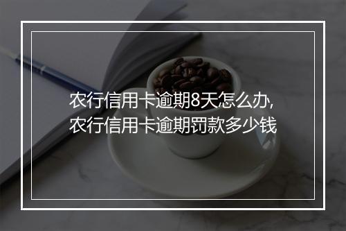 农行信用卡逾期8天怎么办,农行信用卡逾期罚款多少钱