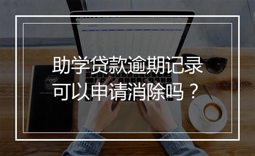 助学贷款逾期记录可以申请消除吗？