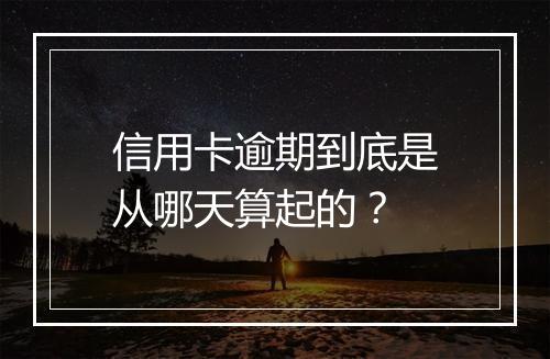 信用卡逾期到底是从哪天算起的？