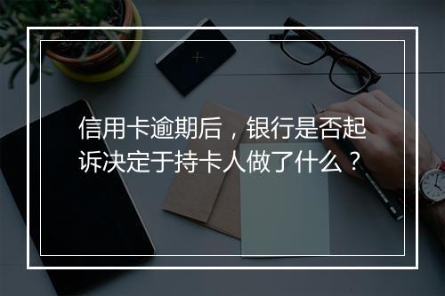 信用卡逾期后，银行是否起诉决定于持卡人做了什么？