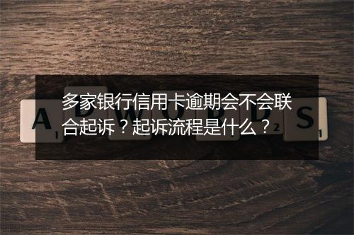 多家银行信用卡逾期会不会联合起诉？起诉流程是什么？