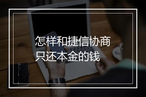 怎样和捷信协商只还本金的钱