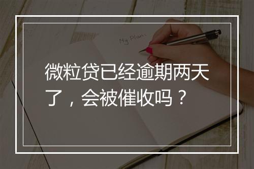 微粒贷已经逾期两天了，会被催收吗？