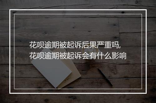 花呗逾期被起诉后果严重吗,花呗逾期被起诉会有什么影响