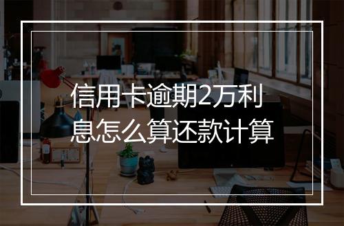 信用卡逾期2万利息怎么算还款计算