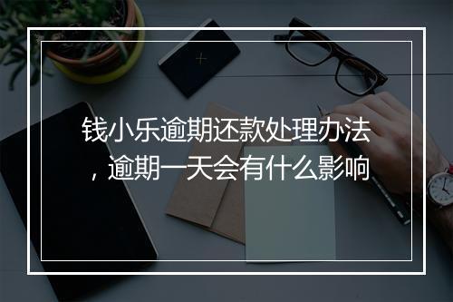 钱小乐逾期还款处理办法，逾期一天会有什么影响