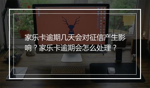 家乐卡逾期几天会对征信产生影响？家乐卡逾期会怎么处理？