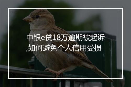 中银e贷18万逾期被起诉,如何避免个人信用受损