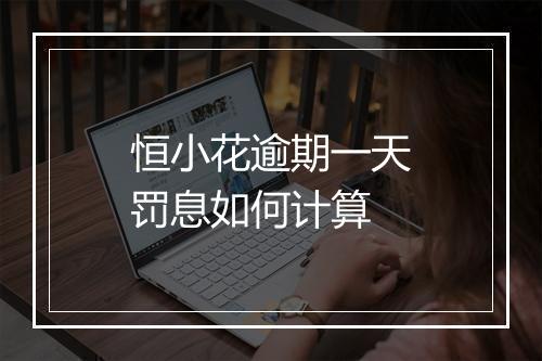 恒小花逾期一天罚息如何计算