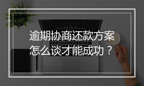 逾期协商还款方案怎么谈才能成功？