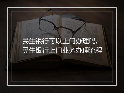 民生银行可以上门办理吗,民生银行上门业务办理流程