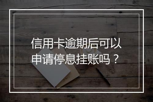 信用卡逾期后可以申请停息挂账吗？