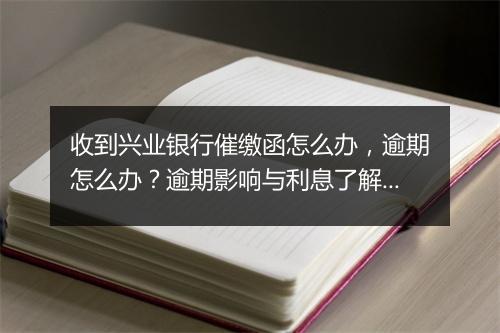 收到兴业银行催缴函怎么办，逾期怎么办？逾期影响与利息了解！