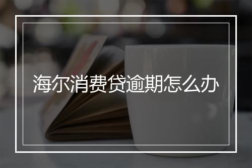 海尔消费贷逾期怎么办