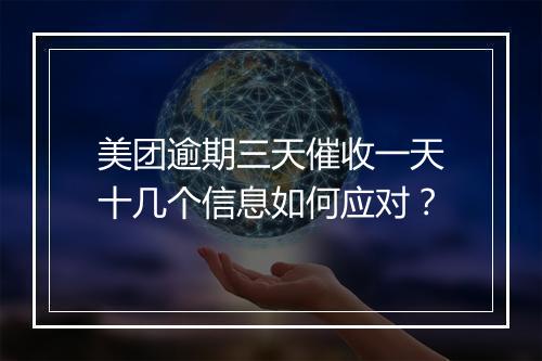 美团逾期三天催收一天十几个信息如何应对？