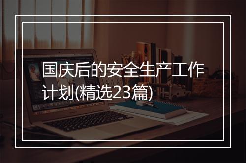 国庆后的安全生产工作计划(精选23篇)