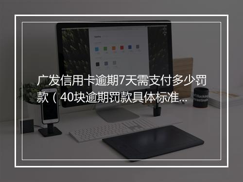 广发信用卡逾期7天需支付多少罚款（40块逾期罚款具体标准）