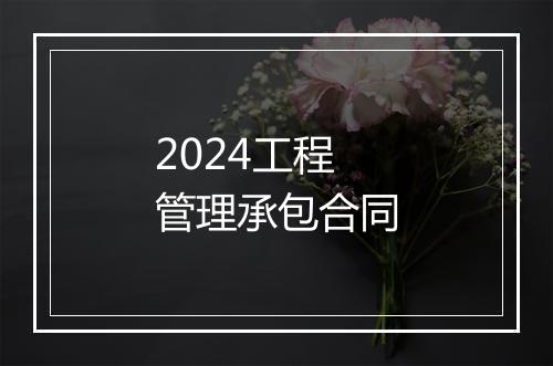 2024工程管理承包合同