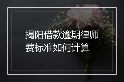揭阳借款逾期律师费标准如何计算