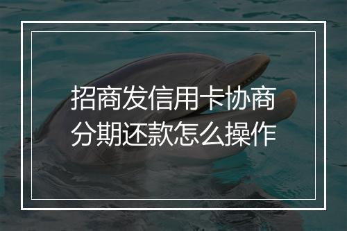 招商发信用卡协商分期还款怎么操作