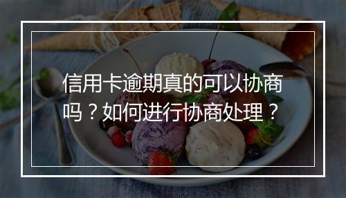 信用卡逾期真的可以协商吗？如何进行协商处理？