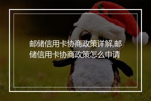 邮储信用卡协商政策详解,邮储信用卡协商政策怎么申请