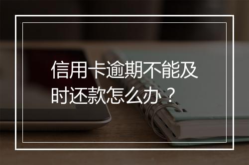 信用卡逾期不能及时还款怎么办？