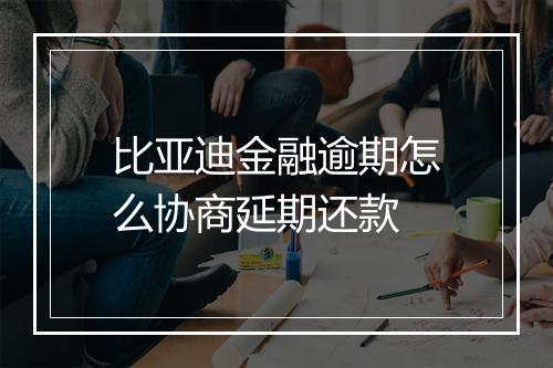 比亚迪金融逾期怎么协商延期还款